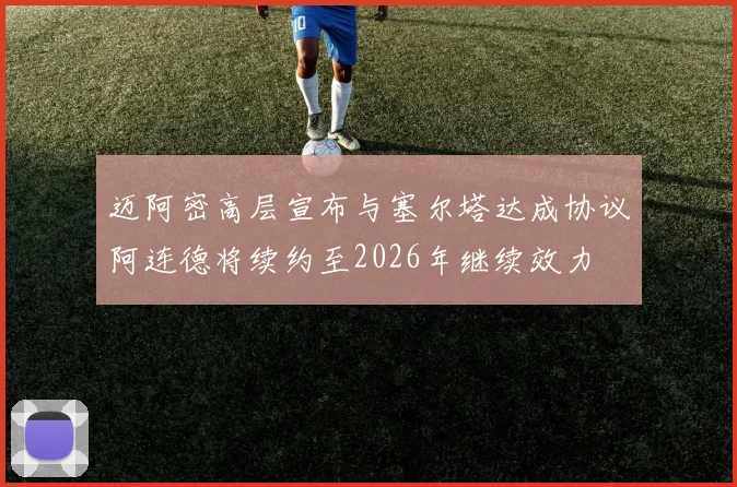 迈阿密高层宣布与塞尔塔达成协议阿连德将续约至2026年继续效力