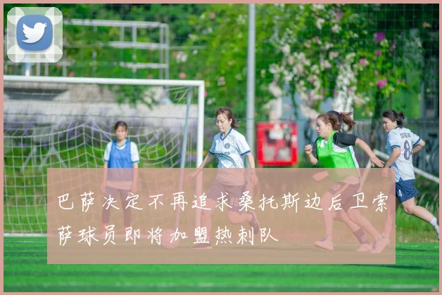 巴萨决定不再追求桑托斯边后卫索萨球员即将加盟热刺队