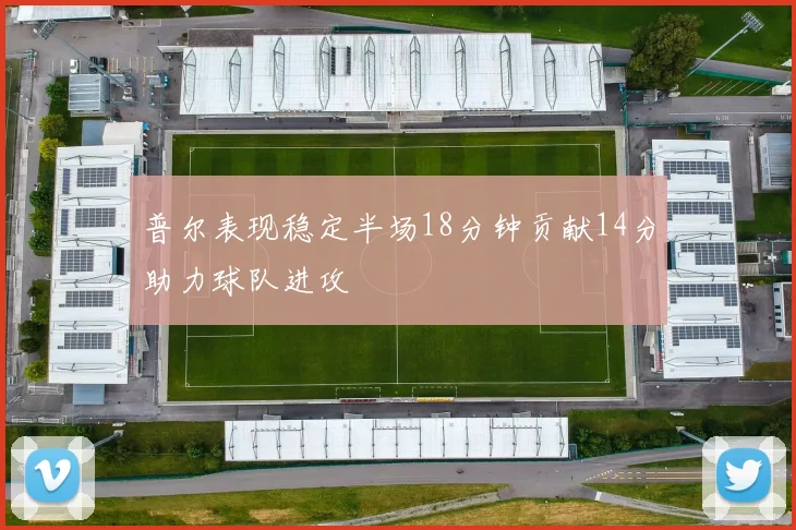 普尔表现稳定半场18分钟贡献14分助力球队进攻