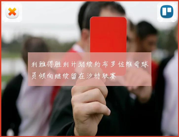利雅得胜利计划续约布罗佐维奇球员倾向继续留在沙特联赛
