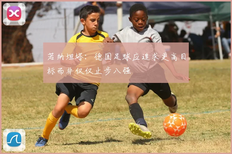 若纳坦塔：德国足球应追求更高目标而非仅仅止步八强