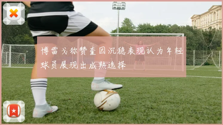 博雷戈称赞奎因沉稳表现认为年轻球员展现出成熟选择