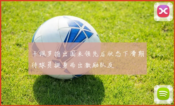 卡佩罗指出国米领先后状态下滑期待球员挺身而出激励队友