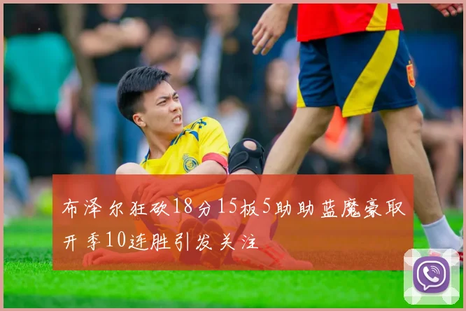 布泽尔狂砍18分15板5助助蓝魔豪取开季10连胜引发关注