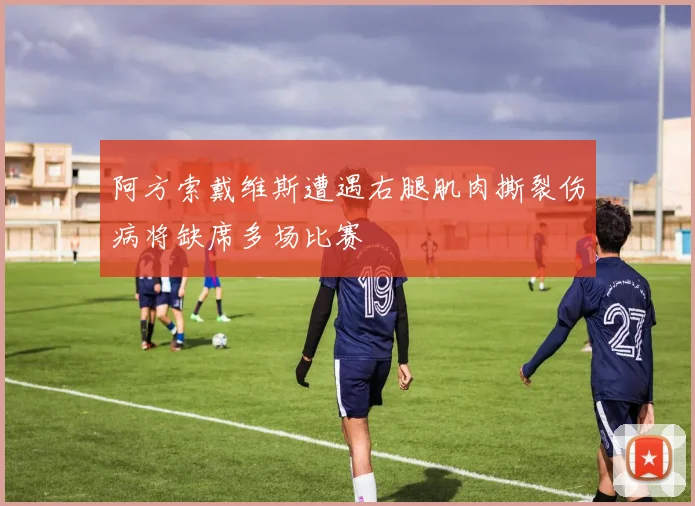 阿方索戴维斯遭遇右腿肌肉撕裂伤病将缺席多场比赛