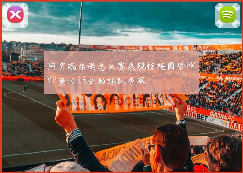 阿贾威尔逊总决赛表现惊艳圆梦FMVP场均28分助球队夺冠