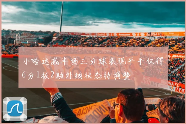 小哈达威半场三分球表现平平仅得6分1板2助外线状态待调整