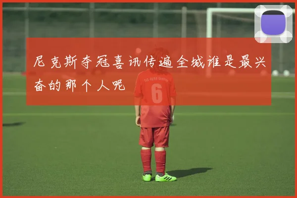 尼克斯夺冠喜讯传遍全城谁是最兴奋的那个人呢