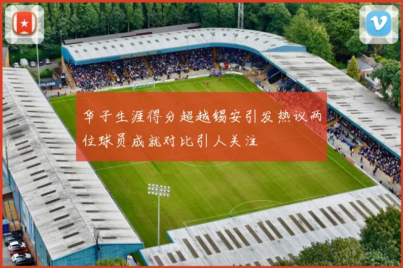 华子生涯得分超越锡安引发热议两位球员成就对比引人关注
