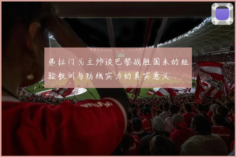 弗拉门戈主帅谈巴黎战胜国米的经验教训与防线实力的真实意义