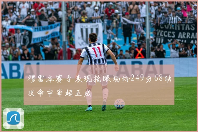 穆雷本赛季表现抢眼场均249分68助攻命中率超五成