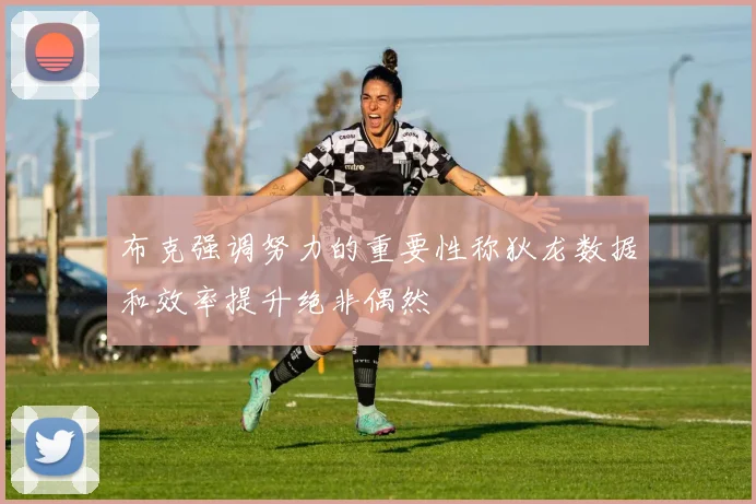 布克强调努力的重要性称狄龙数据和效率提升绝非偶然