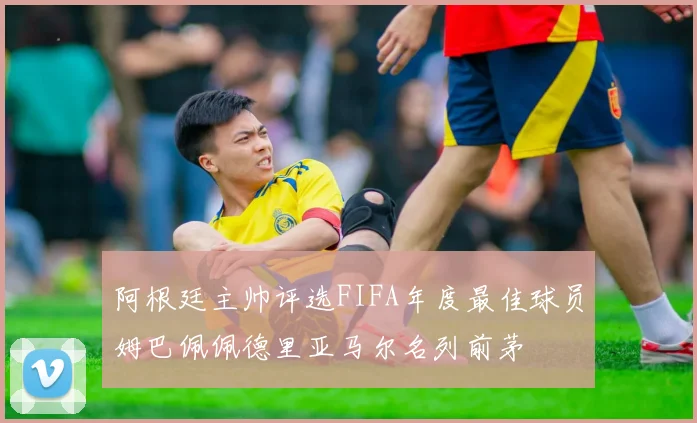 阿根廷主帅评选FIFA年度最佳球员姆巴佩佩德里亚马尔名列前茅