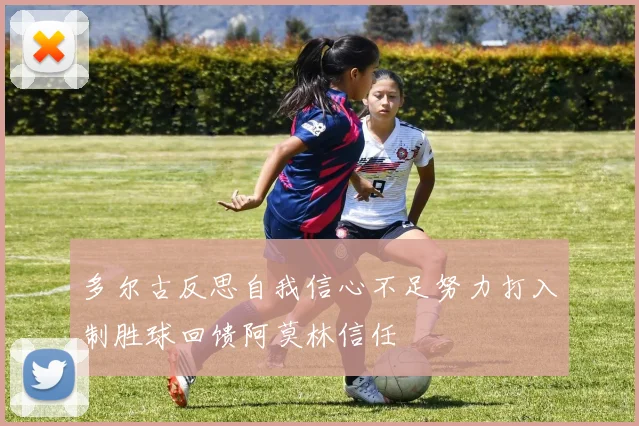 多尔古反思自我信心不足努力打入制胜球回馈阿莫林信任