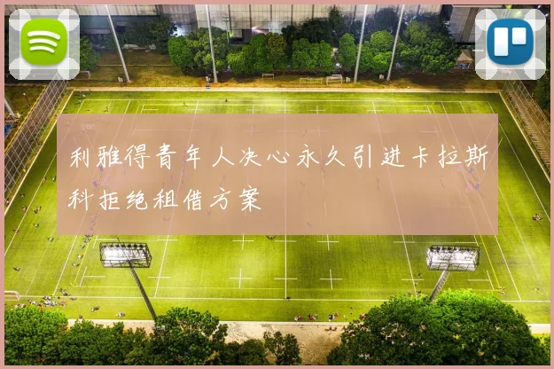 利雅得青年人决心永久引进卡拉斯科拒绝租借方案