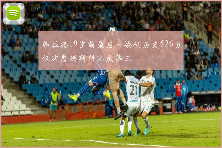 弗拉格19岁前最后一战创历史526分仅次詹姆斯科比成第三