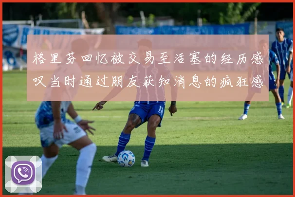 格里芬回忆被交易至活塞的经历感叹当时通过朋友获知消息的疯狂感受