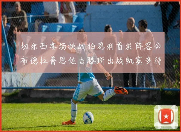 切尔西客场挑战伯恩利首发阵容公布德拉普恩佐吉滕斯出战凯塞多待命替补