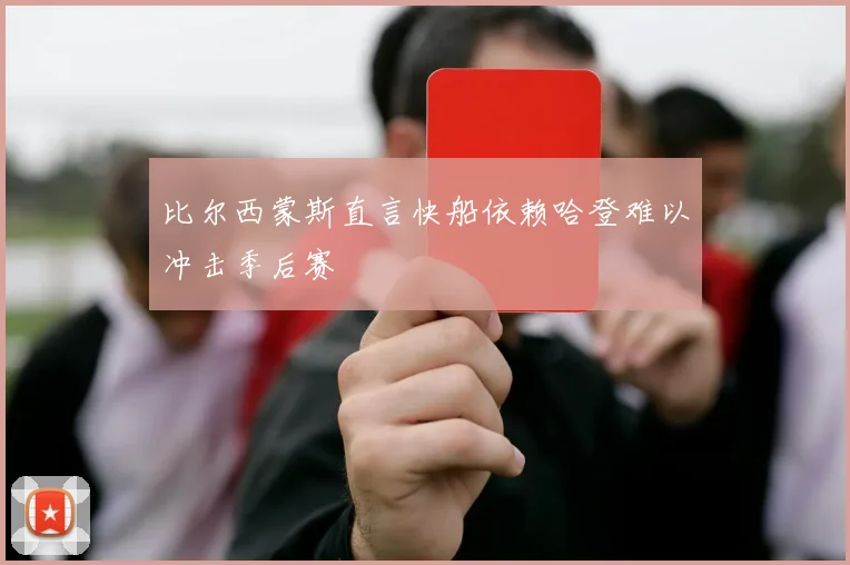 比尔西蒙斯直言快船依赖哈登难以冲击季后赛