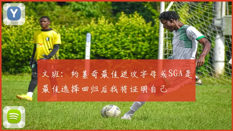 文班：约基奇最佳进攻字母或SGA是最佳选择回归后我将证明自己
