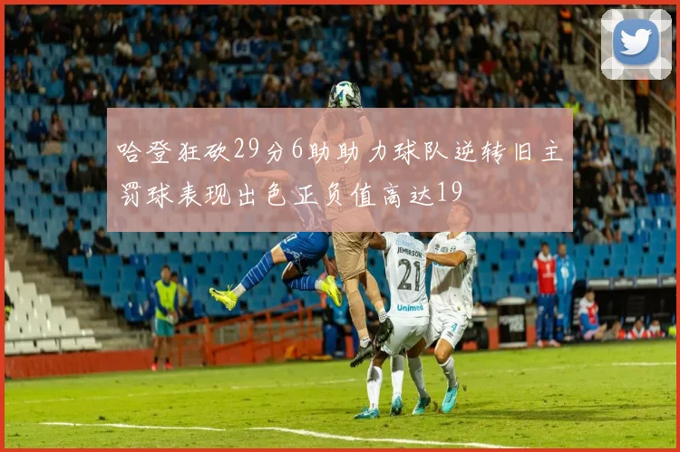 哈登狂砍29分6助助力球队逆转旧主罚球表现出色正负值高达19